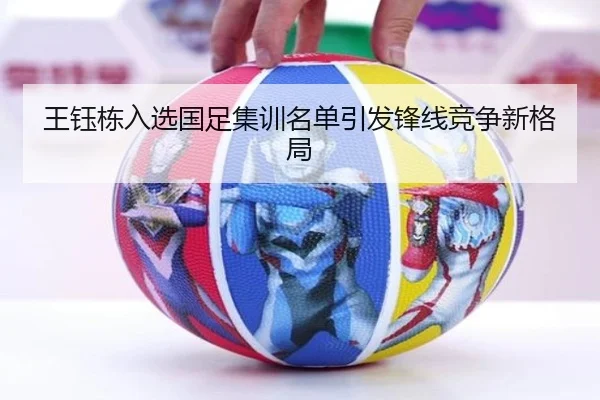 王钰栋入选国足集训名单引发锋线竞争新格局